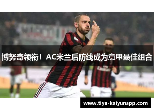 博努奇领衔！AC米兰后防线成为意甲最佳组合
