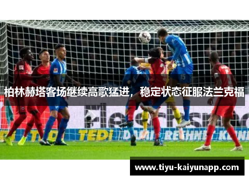 柏林赫塔客场继续高歌猛进，稳定状态征服法兰克福