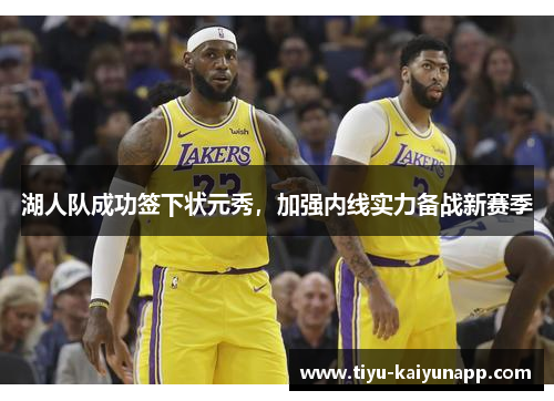 湖人队成功签下状元秀，加强内线实力备战新赛季
