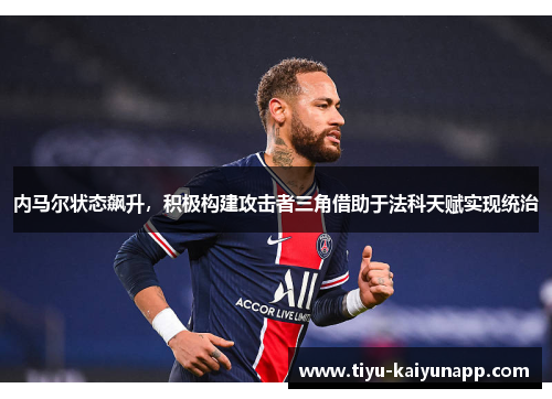 内马尔状态飙升，积极构建攻击者三角借助于法科天赋实现统治