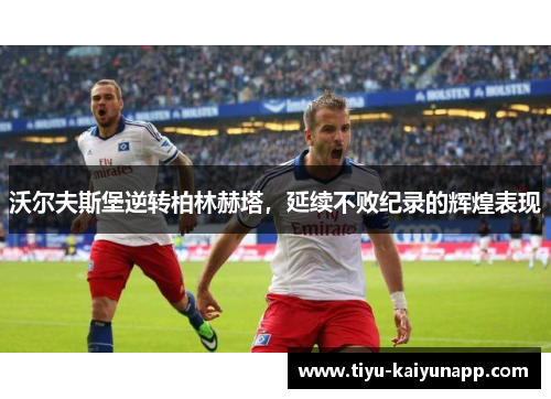 沃尔夫斯堡逆转柏林赫塔，延续不败纪录的辉煌表现