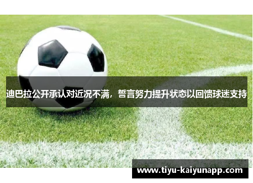 迪巴拉公开承认对近况不满，誓言努力提升状态以回馈球迷支持