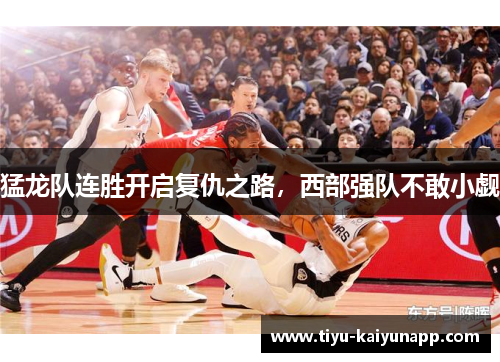 猛龙队连胜开启复仇之路，西部强队不敢小觑