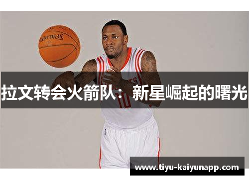 拉文转会火箭队：新星崛起的曙光
