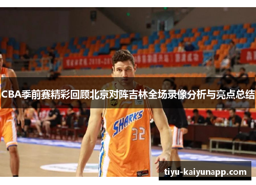CBA季前赛精彩回顾北京对阵吉林全场录像分析与亮点总结