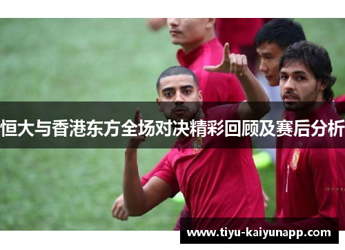 恒大与香港东方全场对决精彩回顾及赛后分析