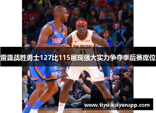 雷霆战胜勇士127比115展现强大实力争夺季后赛席位